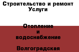 Строительство и ремонт Услуги - Отопление и водоснабжение. Волгоградская обл.,Волгоград г.